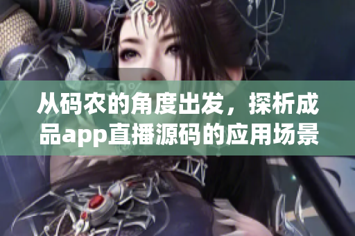 从码农的角度出发，探析成品app直播源码的应用场景和优势