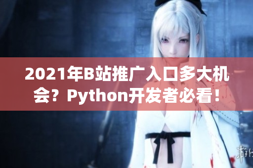 2021年B站推广入口多大机会？Python开发者必看！