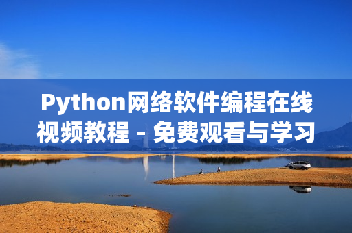 Python网络软件编程在线视频教程 - 免费观看与学习