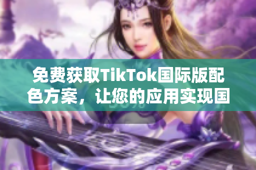 免费获取TikTok国际版配色方案，让您的应用实现国际化！