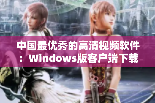 中国最优秀的高清视频软件：Windows版客户端下载全攻略