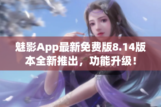 魅影App最新免费版8.14版本全新推出，功能升级！