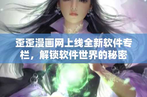 歪歪漫画网上线全新软件专栏，解锁软件世界的秘密