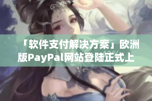 「软件支付解决方案」欧洲版PayPal网站登陆正式上线！