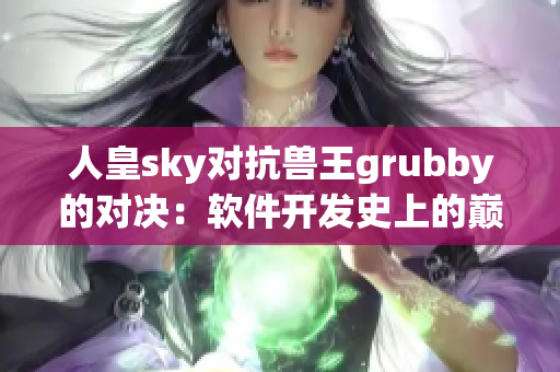 人皇sky对抗兽王grubby的对决：软件开发史上的巅峰之战