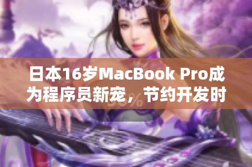 日本16岁MacBook Pro成为程序员新宠，节约开发时间获好评