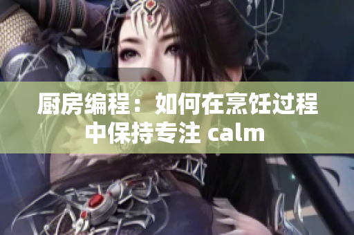 厨房编程：如何在烹饪过程中保持专注 calm 