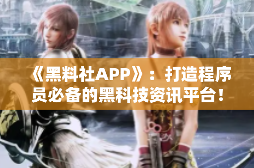 《黑料社APP》：打造程序员必备的黑科技资讯平台！