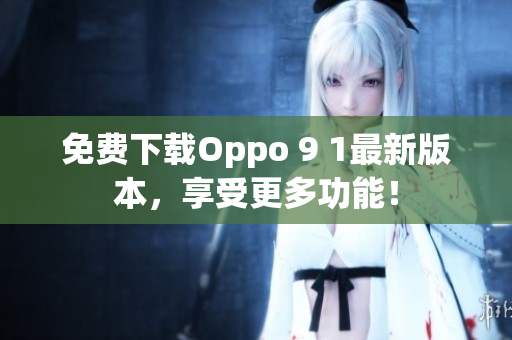 免费下载Oppo 9 1最新版本，享受更多功能！