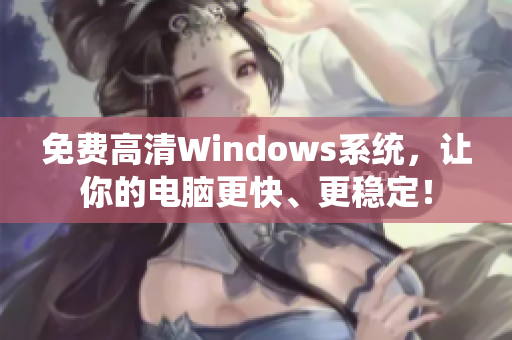 免费高清Windows系统，让你的电脑更快、更稳定！