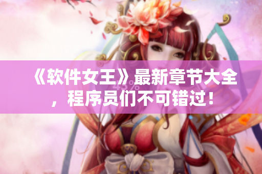 《软件女王》最新章节大全，程序员们不可错过！