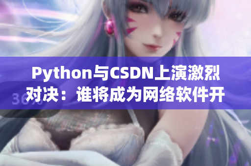 Python与CSDN上演激烈对决：谁将成为网络软件开发利器？