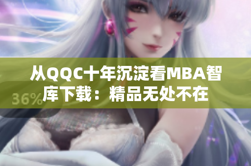 从QQC十年沉淀看MBA智库下载：精品无处不在