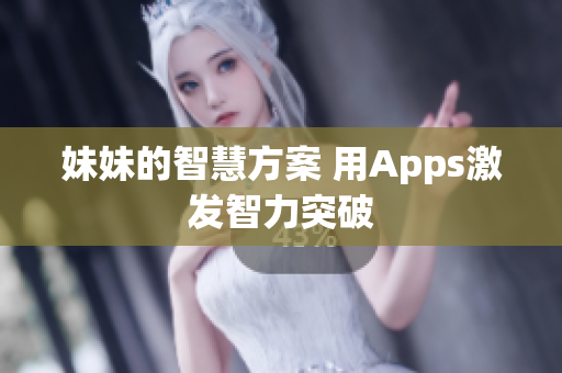 妹妹的智慧方案 用Apps激发智力突破