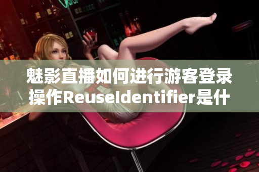 魅影直播如何进行游客登录操作ReuseIdentifier是什么？