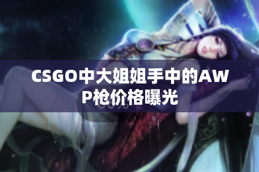 CSGO中大姐姐手中的AWP枪价格曝光