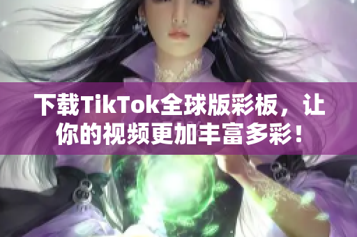 下载TikTok全球版彩板，让你的视频更加丰富多彩！