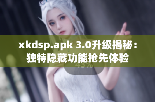 xkdsp.apk 3.0升级揭秘：独特隐藏功能抢先体验