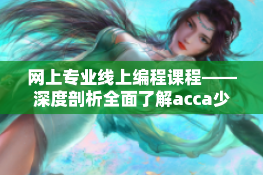 网上专业线上编程课程——深度剖析全面了解acca少女网络软件视频教程