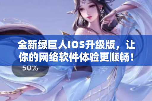 全新绿巨人IOS升级版，让你的网络软件体验更顺畅！