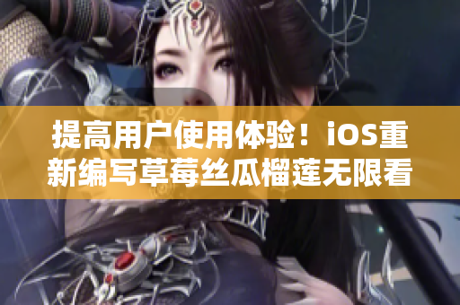 提高用户使用体验！iOS重新编写草莓丝瓜榴莲无限看网络软件