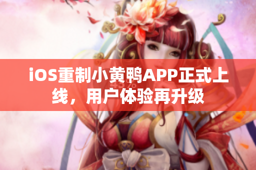 iOS重制小黄鸭APP正式上线，用户体验再升级