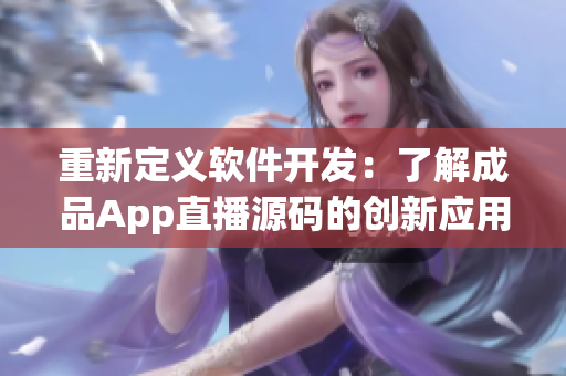 重新定义软件开发：了解成品App直播源码的创新应用价值