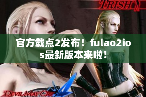 官方载点2发布！fulao2ios最新版本来啦！