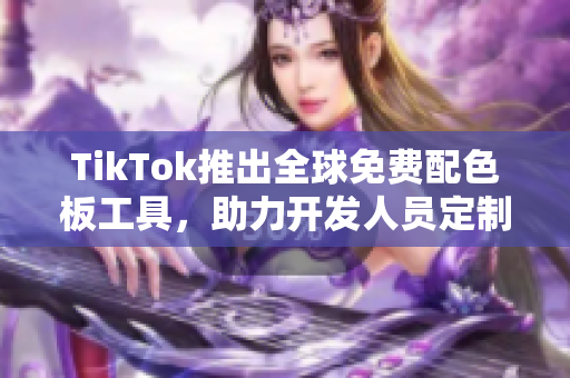 TikTok推出全球免费配色板工具，助力开发人员定制更吸引人的社交媒体应用