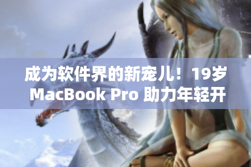 成为软件界的新宠儿！19岁 MacBook Pro 助力年轻开发者突破瓶颈