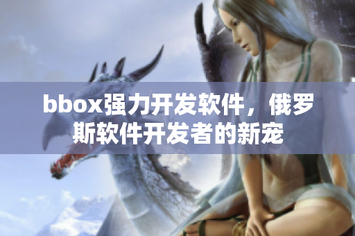 bbox强力开发软件，俄罗斯软件开发者的新宠