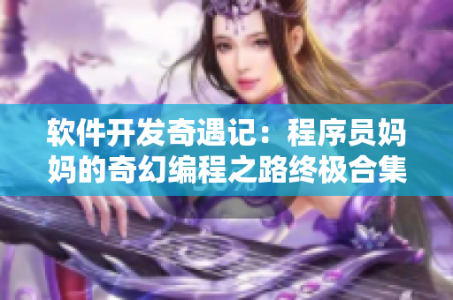 软件开发奇遇记：程序员妈妈的奇幻编程之路终极合集