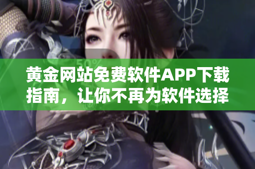 黄金网站免费软件APP下载指南，让你不再为软件选择发愁！