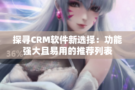 探寻CRM软件新选择：功能强大且易用的推荐列表