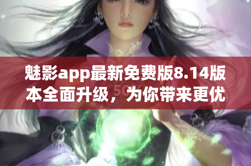 魅影app最新免费版8.14版本全面升级，为你带来更优质的使用体验