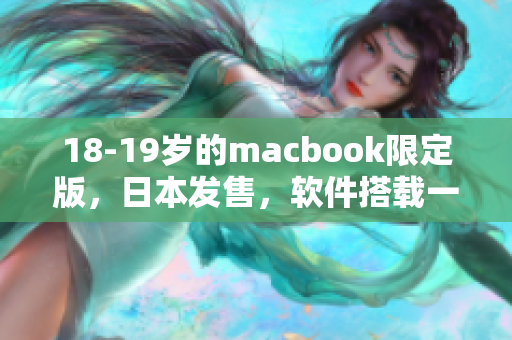 18-19岁的macbook限定版，日本发售，软件搭载一应俱全