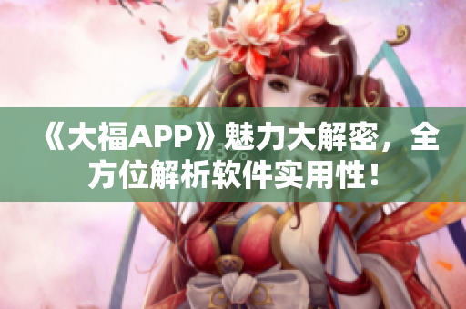 《大福APP》魅力大解密，全方位解析软件实用性！