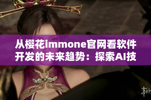 从樱花immone官网看软件开发的未来趋势：探索AI技术的应用