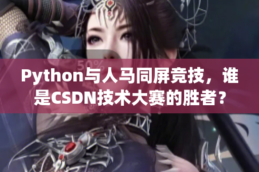 Python与人马同屏竞技，谁是CSDN技术大赛的胜者？