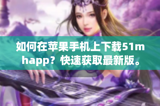 如何在苹果手机上下载51mhapp？快速获取最新版。