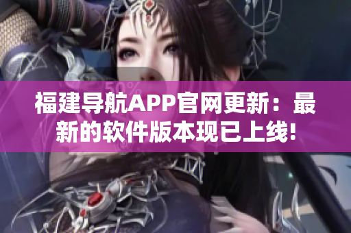 福建导航APP官网更新：最新的软件版本现已上线!