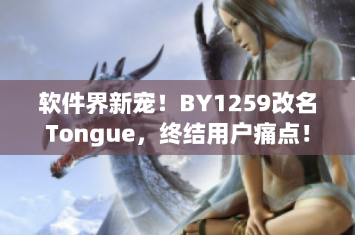 软件界新宠！BY1259改名Tongue，终结用户痛点！