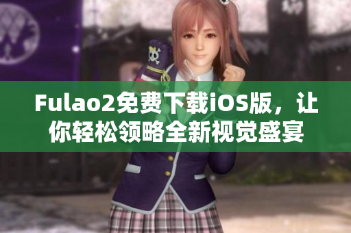 Fulao2免费下载iOS版，让你轻松领略全新视觉盛宴