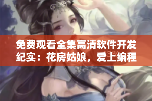 免费观看全集高清软件开发纪实：花房姑娘，爱上编程的少女