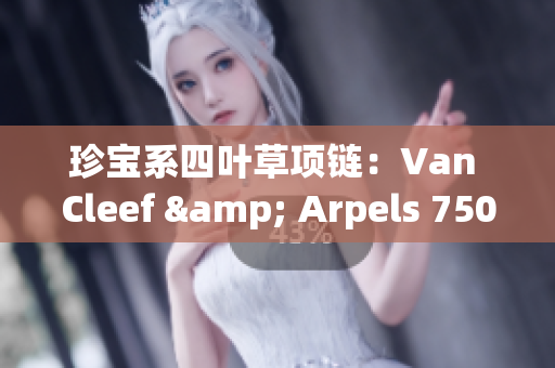 珍宝系四叶草项链：Van Cleef & Arpels 750黄金款