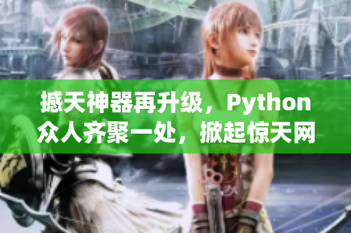 撼天神器再升级，Python众人齐聚一处，掀起惊天网络软件争斗！