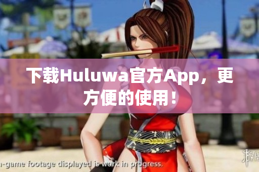 下载Huluwa官方App，更方便的使用！