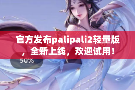 官方发布palipali2轻量版，全新上线，欢迎试用！