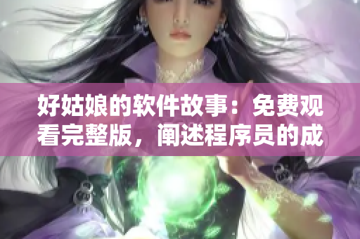 好姑娘的软件故事：免费观看完整版，阐述程序员的成长历程与技术创新