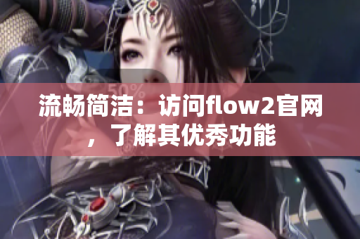 流畅简洁：访问flow2官网，了解其优秀功能